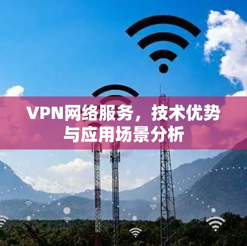 VPN网络服务，技术优势与应用场景分析