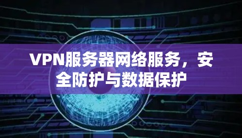 VPN服务器网络服务，安全防护与数据保护