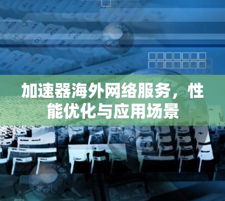 加速器海外网络服务，性能优化与应用场景