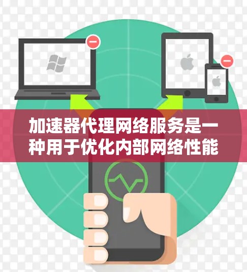 加速器代理网络服务是一种用于优化内部网络性能的工具，主要通过数据加速、负载均衡和安全措施来提升数据传输效率。以下是对该服务的详细分析
