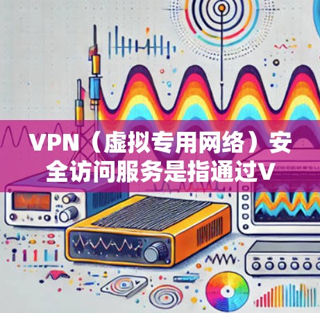 VPN（虚拟专用网络）安全访问服务是指通过VPN技术实现安全、匿名的网络访问服务。VPN可以帮助用户在公共网络环境中加密数据传输，保护隐私，并确保访问的安全性
