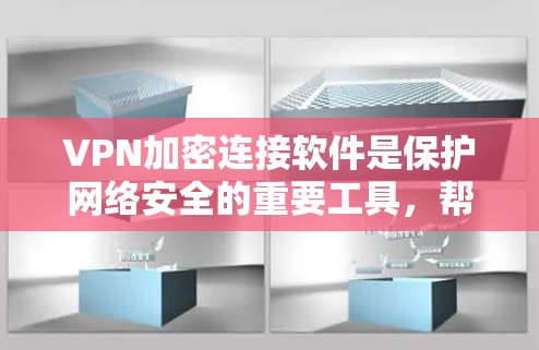 VPN加密连接软件是保护网络安全的重要工具，帮助用户确保数据传输的安全性和隐私。以下是关于VPN加密连接软件的详细分析和建议