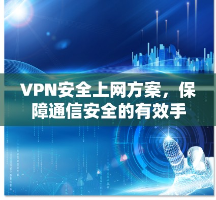 VPN安全上网方案，保障通信安全的有效手段