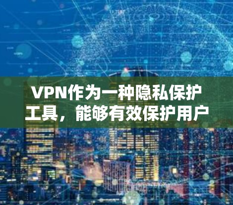 VPN作为一种隐私保护工具，能够有效保护用户的网络安全。以下是对VPN隐私保护服务的详细分析和总结
