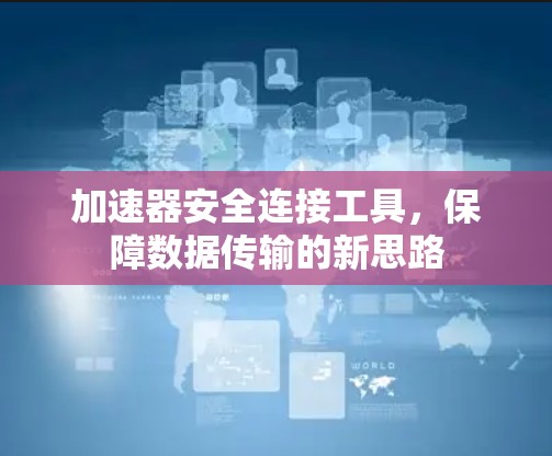 加速器安全连接工具，保障数据传输的新思路