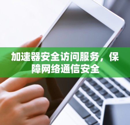 加速器安全访问服务，保障网络通信安全