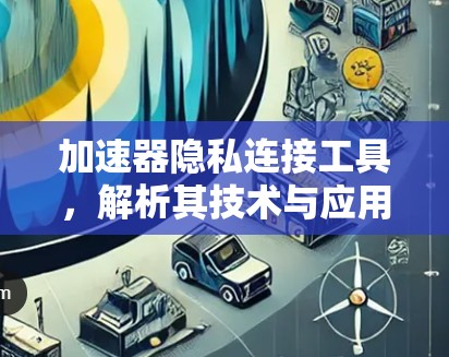加速器隐私连接工具，解析其技术与应用价值