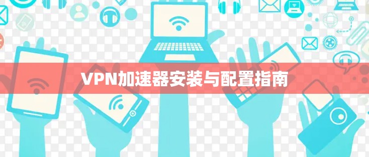 VPN加速器安装与配置指南