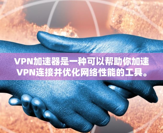 VPN加速器是一种可以帮助你加速VPN连接并优化网络性能的工具。它通常用于解决VPN连接速度慢、稳定性差的问题，能够在多种网络环境下提供更快的连接速度和更好的连接稳定性