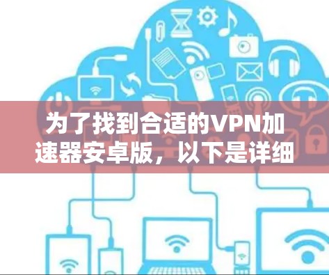 为了找到合适的VPN加速器安卓版，以下是详细的步骤指南