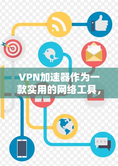 VPN加速器作为一款实用的网络工具，能够在多种场景下帮助用户提升网络体验。以下是对VPN加速器应用的详细分析和建议