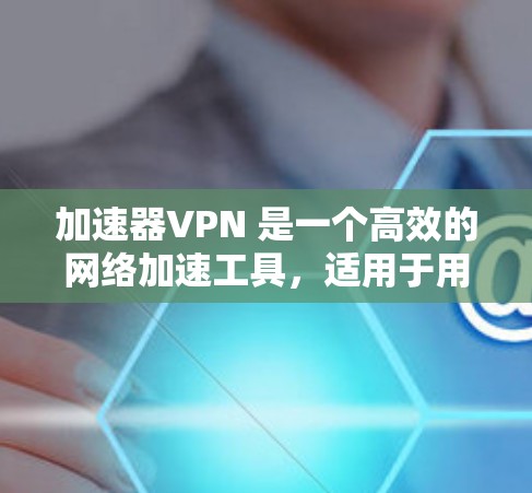 加速器VPN 是一个高效的网络加速工具，适用于用户希望提升网络连接速度或访问受限地区内容的需求。以下是使用加速器VPN 在电脑上的步骤指南