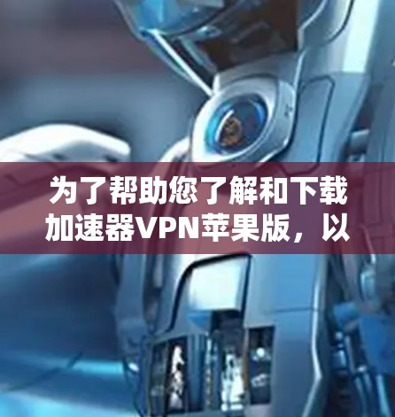 为了帮助您了解和下载加速器VPN苹果版，以下是详细的步骤指南