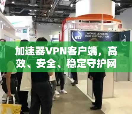 加速器VPN客户端，高效、安全、稳定守护网络畅通