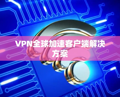 VPN全球加速客户端解决方案