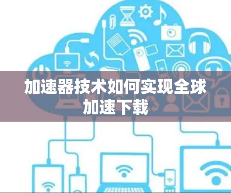 加速器技术如何实现全球加速下载
