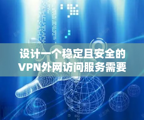 设计一个稳定且安全的VPN外网访问服务需要综合考虑多个方面，以下是一个系统化的设计方案