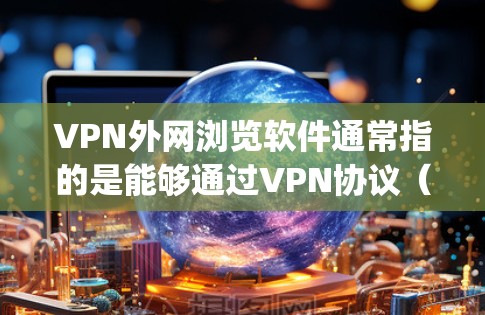 VPN外网浏览软件通常指的是能够通过VPN协议（如OpenVPN、PPTP、L2TP等）连接到外网，并在浏览器中直接访问外网资源的软件。以下是一些常用的VPN客户端和浏览软件的推荐