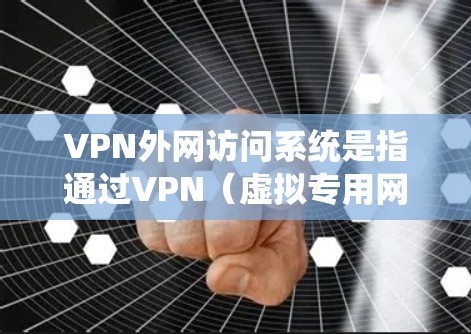 VPN外网访问系统是指通过VPN（虚拟专用网络）技术为用户提供安全、可靠地访问外部网络资源的解决方案。VPN外网访问通常用于企业内部网络与外部网络之间的连接，确保数据传输的安全性和隐私性