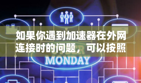 如果你遇到加速器在外网连接时的问题，可以按照以下步骤进行排查和解决
