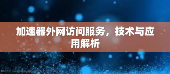 加速器外网访问服务，技术与应用解析