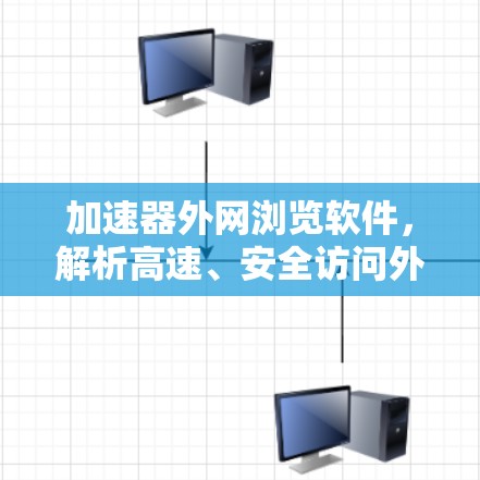 加速器外网浏览软件，解析高速、安全访问外网的秘密