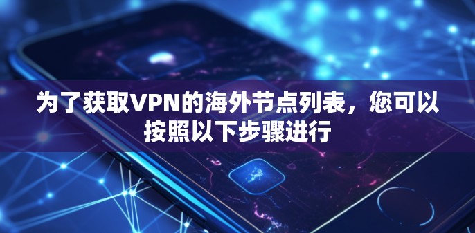 为了获取VPN的海外节点列表，您可以按照以下步骤进行