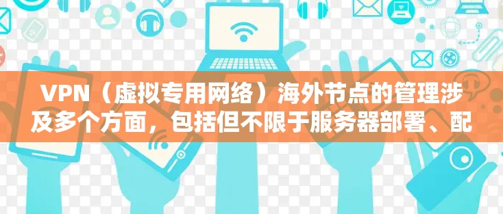 VPN（虚拟专用网络）海外节点的管理涉及多个方面，包括但不限于服务器部署、配置、调试以及安全管理等。以下是一些常见的VPN海外节点管理相关内容和建议