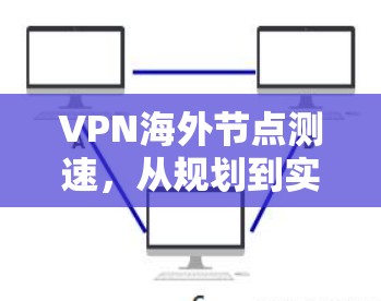 VPN海外节点测速，从规划到实施的全指南