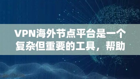 VPN海外节点平台是一个复杂但重要的工具，帮助用户加密网络流量、保护隐私和绕过地理限制。以下是对VPN海外节点平台的详细分析和选择建议