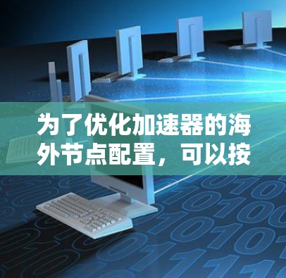 为了优化加速器的海外节点配置，可以按照以下步骤进行