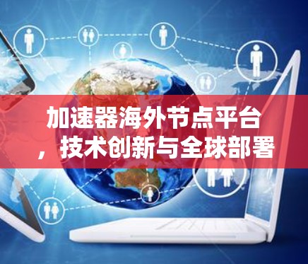 加速器海外节点平台，技术创新与全球部署