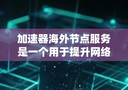 加速器海外节点服务是一个用于提升网络连接速度和效率的技术，特别适用于需要快速访问国外资源或绕过网络限制的情况。以下是关于该服务的详细说明
