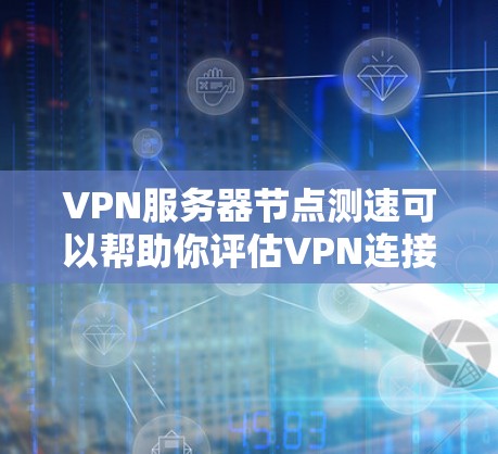 VPN服务器节点测速可以帮助你评估VPN连接的速度、稳定性和性能。以下是一些常用的工具和方法