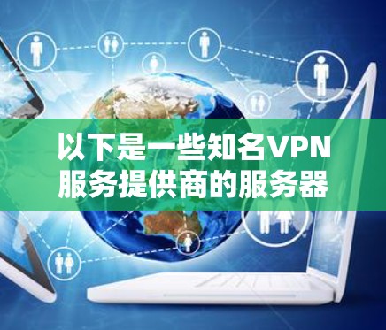 以下是一些知名VPN服务提供商的服务器节点覆盖范围的示例