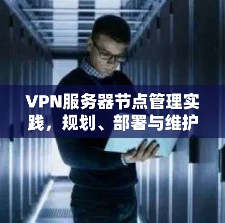 VPN服务器节点管理实践，规划、部署与维护全解析