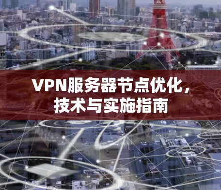VPN服务器节点优化，技术与实施指南