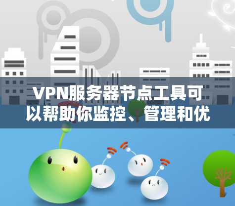 VPN服务器节点工具可以帮助你监控、管理和优化VPN服务器的性能和连接状态。以下是一些常用的工具和方法，供你参考