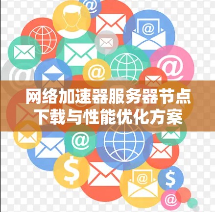 网络加速器服务器节点下载与性能优化方案