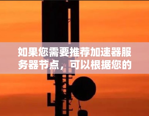 如果您需要推荐加速器服务器节点，可以根据您的具体需求来选择。以下是一些常见的加速器类型和推荐的服务提供商