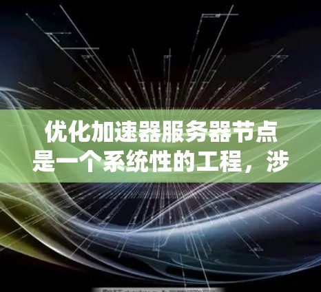 优化加速器服务器节点是一个系统性的工程，涉及硬件、软件、配置和监控等多个方面。以下是逐步的优化指南，帮助您提升服务器性能和加速器效率