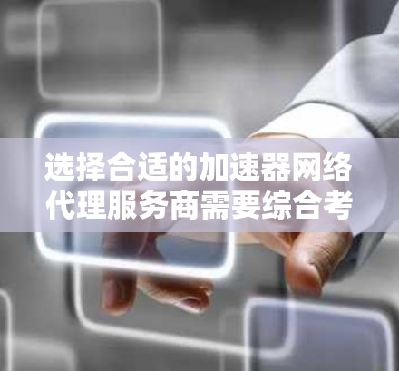 选择合适的加速器网络代理服务商需要综合考虑项目需求、预算和技术能力。以下是针对不同场景的推荐
