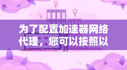 为了配置加速器网络代理，您可以按照以下步骤进行