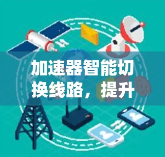 加速器智能切换线路，提升通信系统性能的关键技术