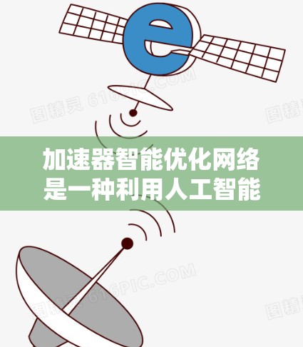 加速器智能优化网络是一种利用人工智能和机器学习技术优化网络性能的方法，旨在提升数据传输效率和网络性能。以下是对这一概念的详细分析