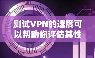 测试VPN的速度可以帮助你评估其性能和稳定性。以下是一些详细的步骤和建议，帮助你有效地测试VPN的速度