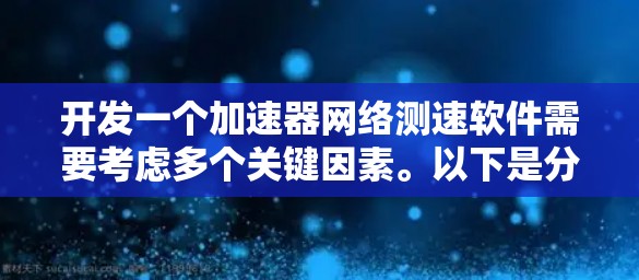 开发一个加速器网络测速软件需要考虑多个关键因素。以下是分步骤的解决方案