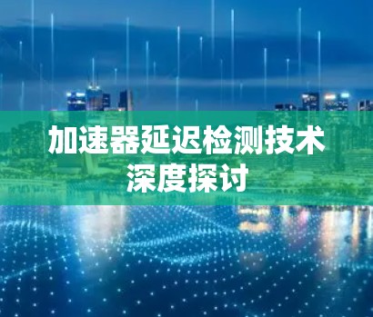 加速器延迟检测技术深度探讨