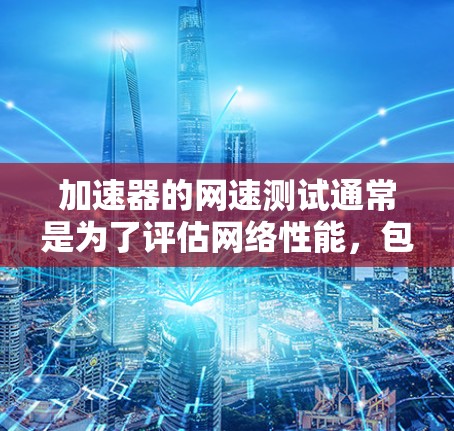 加速器的网速测试通常是为了评估网络性能，包括带宽、延迟和稳定性等关键指标。以下是一个详细的测试步骤和方法