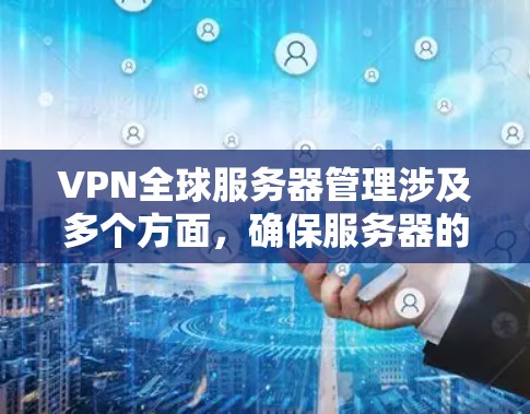 VPN全球服务器管理涉及多个方面，确保服务器的安全、稳定和高效运行。以下是一些关键要素和建议